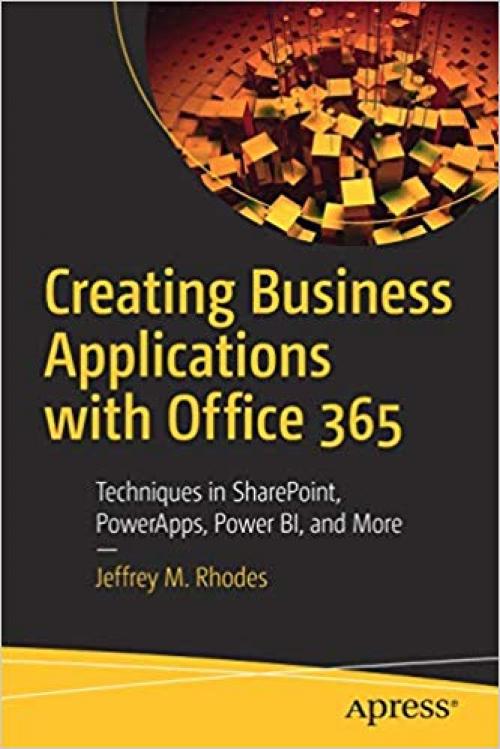 Creating Business Applications with Office 365: Techniques in SharePoint, PowerApps, Power BI, and More - 1484253302