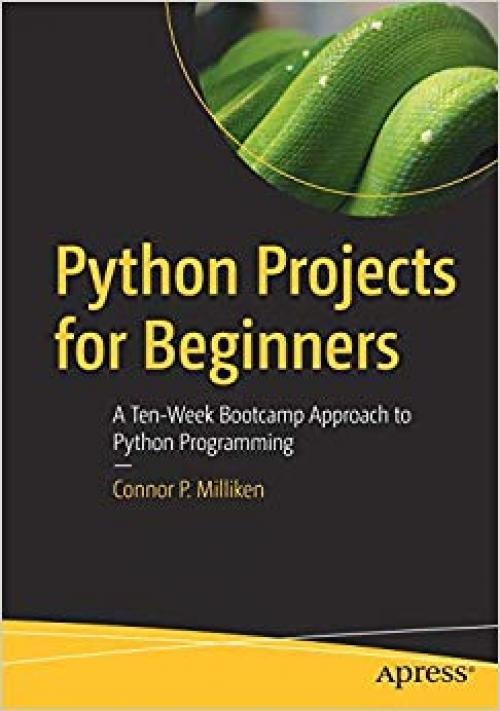 Python Projects for Beginners: A Ten-Week Bootcamp Approach to Python Programming - 148425354X