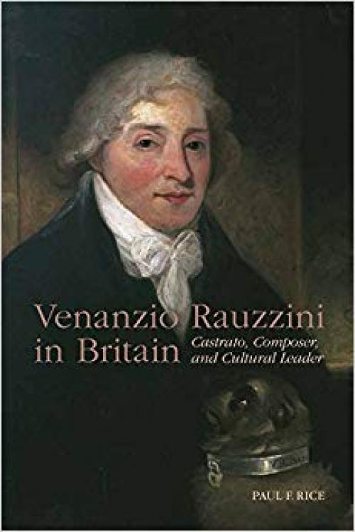 Venanzio Rauzzini in Britain: Castrato, Composer, and Cultural Leader (Eastman Studies in Music) - 1580465323