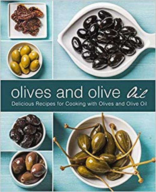 Olives and Olive Oil: Delicious Recipes for Cooking with Olives and Olive Oil (2nd Edition) - 1695209869