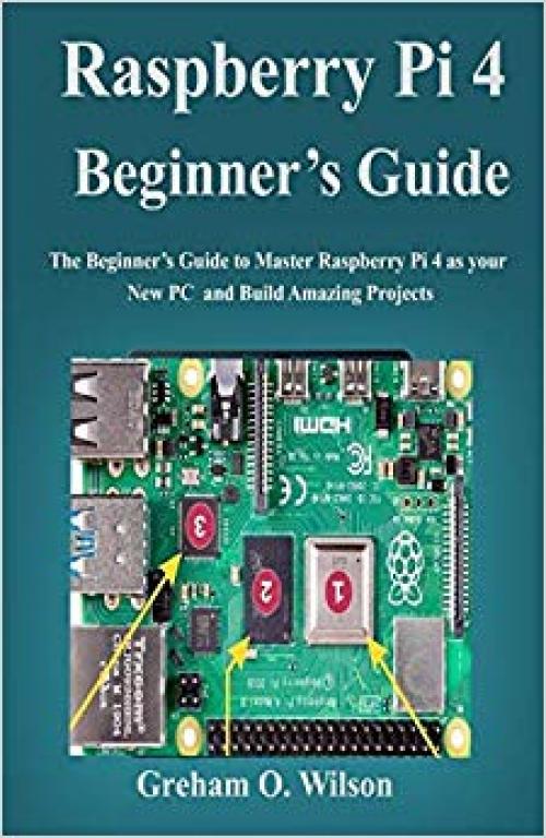 Raspberry Pi 4 Beginner’s Guide: The Beginner’s Guide to Master Raspberry Pi 4 as your new PC and Build Amazing Projects - 169622540X