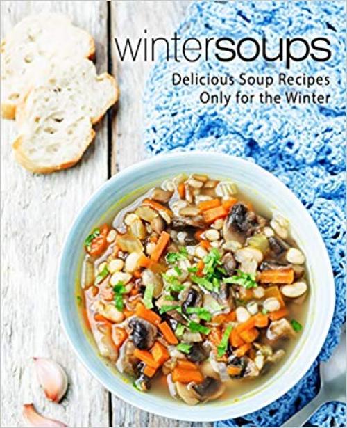 Winter Soups: Delicious Soup Recipes Only for the Winter (2nd Edition) - 1696393418