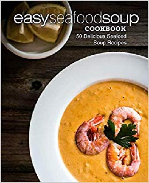 Easy Seafood Soup Cookbook: 50 Delicious Seafood Soup Recipes (2nd Edition) - 1697321593