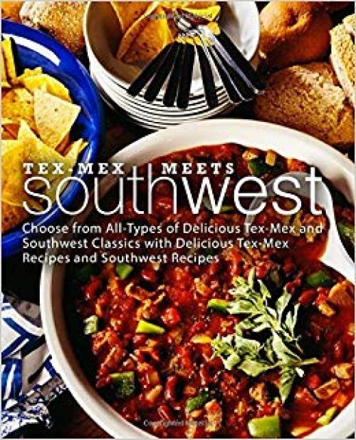 Tex-Mex Meets Southwest: Choose from All-Types of Delicious Tex-Mex and Southwest Classics with Delicious Tex-Mex Recipes and Southwest Recipes (2nd Edition) - 1697822509