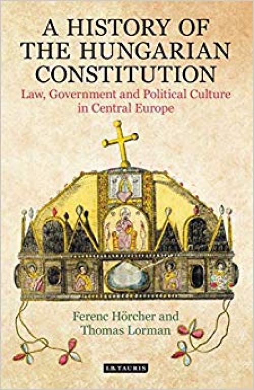 A History of the Hungarian Constitution: Law, Government and Political Culture in Central Europe (International Library of Historical Studies) - 1788312635