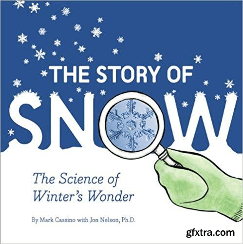 The Story of Snow: The Science of Winter\'s Wonder