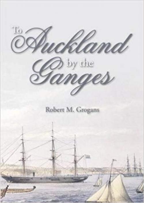 To Auckland by the Ganges: The Journal of a Sea Voyage to New Zealand in 1863 - 1849950563