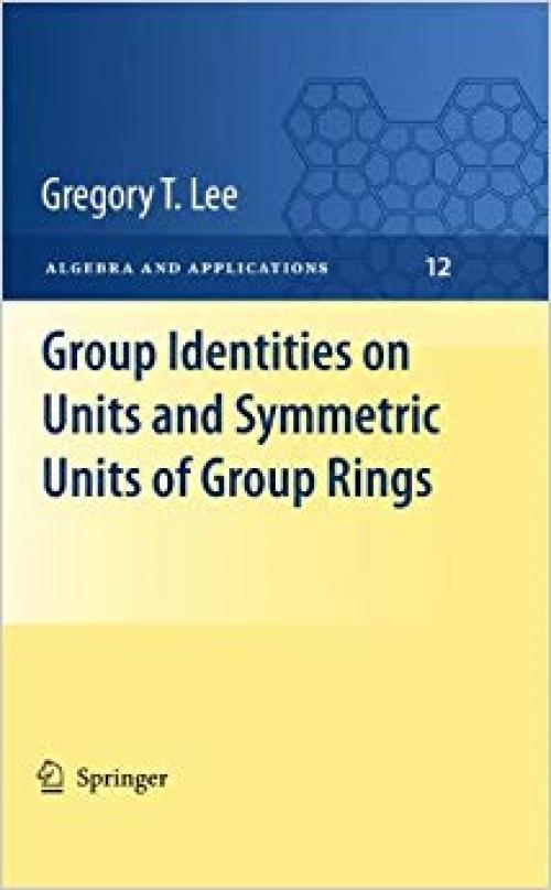 Group Identities on Units and Symmetric Units of Group Rings (Algebra and Applications, Vol. 12) - 184996503X