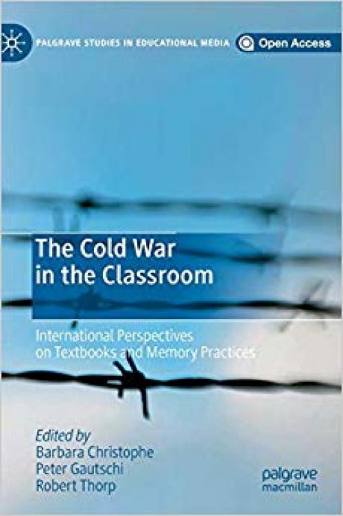 The Cold War in the Classroom: International Perspectives on Textbooks and Memory Practices (Palgrave Studies in Educational Media) - 303011998X