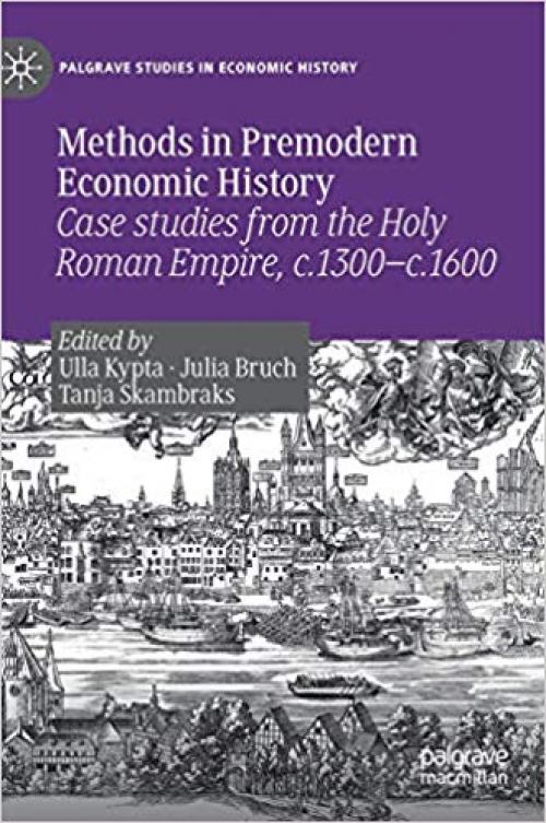 Methods in Premodern Economic History: Case studies from the Holy Roman Empire, c.1300-c.1600 (Palgrave Studies in Economic History) - 3030146596