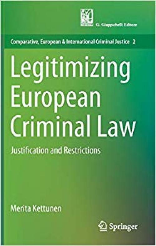 Legitimizing European Criminal Law: Justification and Restrictions (Comparative, European and International Criminal Justice) - 3030161730