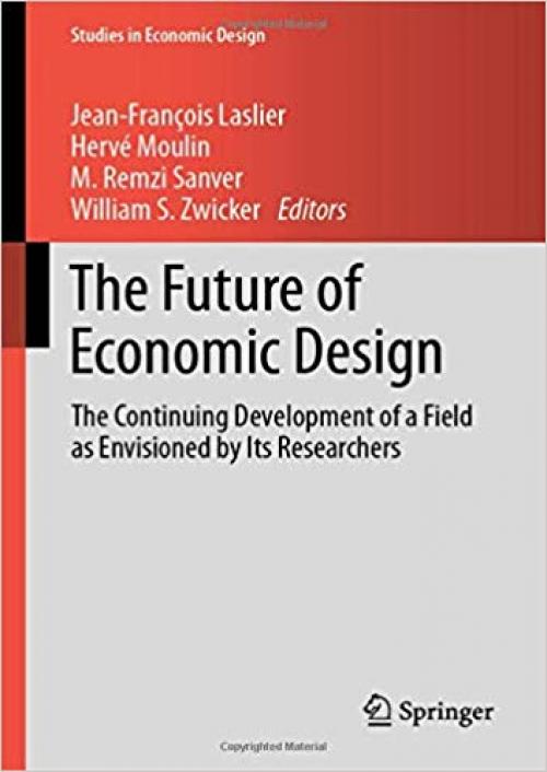 The Future of Economic Design: The Continuing Development of a Field as Envisioned by Its Researchers (Studies in Economic Design) - 3030180492