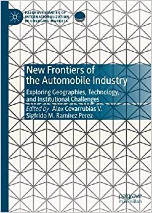 New Frontiers of the Automobile Industry: Exploring Geographies, Technology, and Institutional Challenges (Palgrave Studies of Internationalization in Emerging Markets) - 3030188809