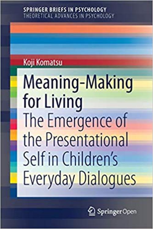 Meaning-Making for Living: The Emergence of the Presentational Self in Children’s Everyday Dialogues (SpringerBriefs in Psychology) - 3030199258