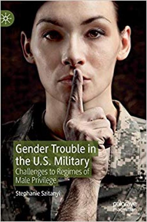 Gender Trouble in the U.S. Military: Challenges to Regimes of Male Privilege - 3030212246