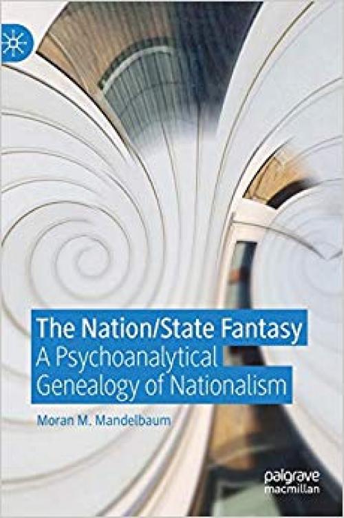 The Nation/State Fantasy: A Psychoanalytical Genealogy of Nationalism (Palgrave Studies in International Relations) - 3030229173