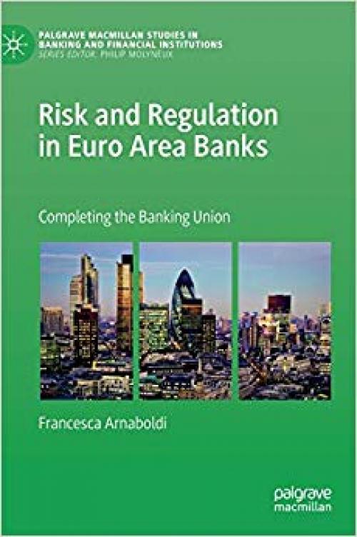 Risk and Regulation in Euro Area Banks: Completing the Banking Union (Palgrave Macmillan Studies in Banking and Financial Institutions) - 3030234282