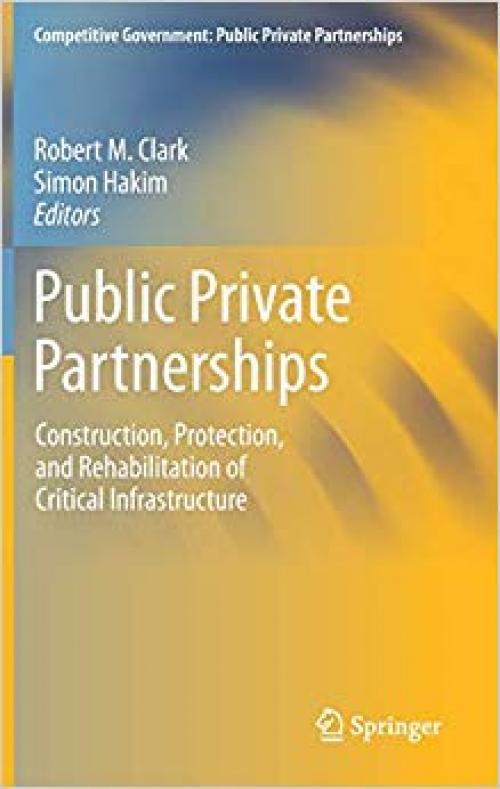 Public Private Partnerships: Construction, Protection, and Rehabilitation of Critical Infrastructure (Competitive Government: Public Private Partnerships) - 3030245993