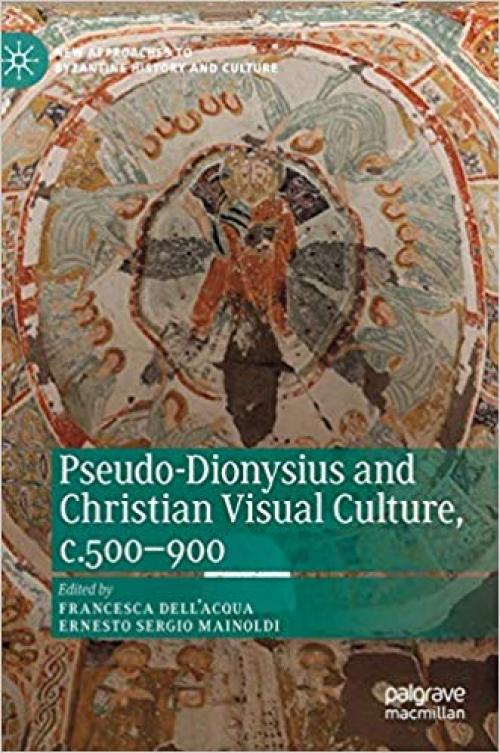 Pseudo-Dionysius and Christian Visual Culture, c.500–900 (New Approaches to Byzantine History and Culture) - 3030247686