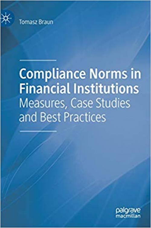 Compliance Norms in Financial Institutions: Measures, Case Studies and Best Practices - 3030249654