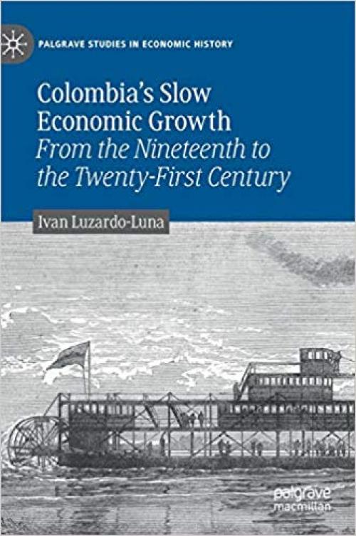 Colombia’s Slow Economic Growth: From the Nineteenth to the Twenty-First Century (Palgrave Studies in Economic History) - 3030257541