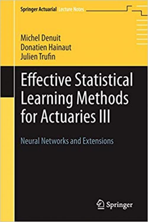 Effective Statistical Learning Methods for Actuaries III: Neural Networks and Extensions (Springer Actuarial) - 3030258262