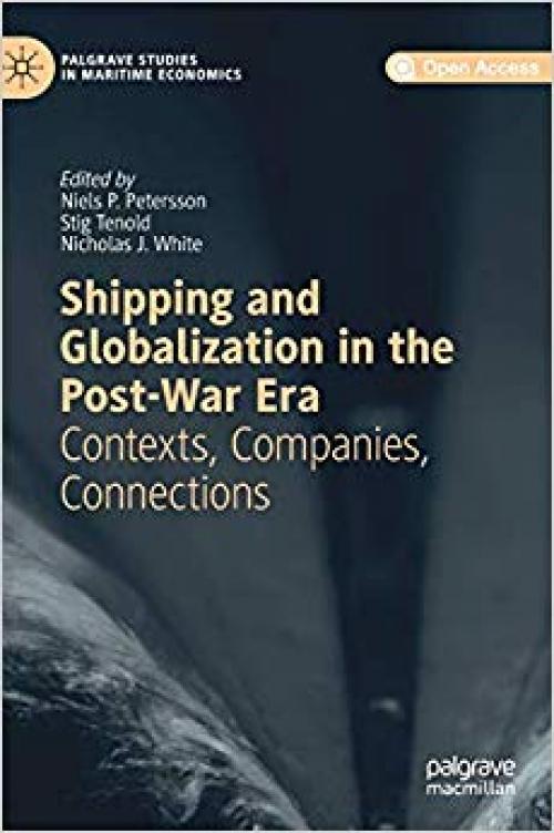 Shipping and Globalization in the Post-War Era: Contexts, Companies, Connections (Palgrave Studies in Maritime Economics) - 3030260011