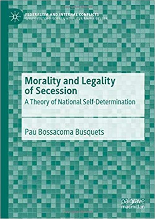 Morality and Legality of Secession: A Theory of National Self-Determination (Federalism and Internal Conflicts) - 3030265889