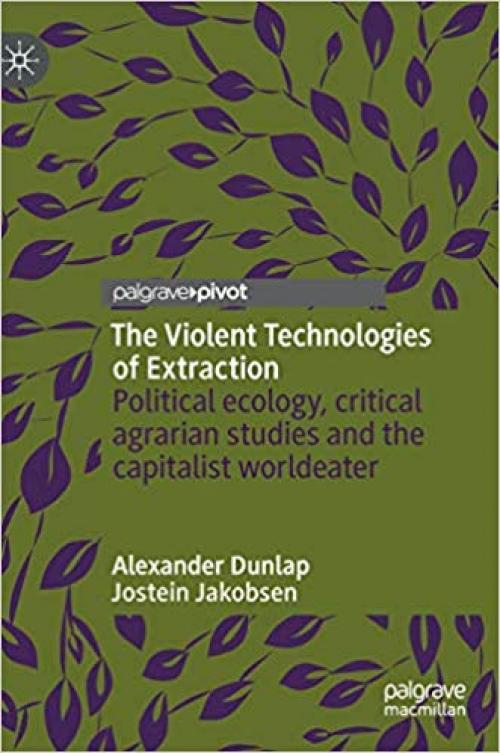 The Violent Technologies of Extraction: Political ecology, critical agrarian studies and the capitalist worldeater - 3030268519