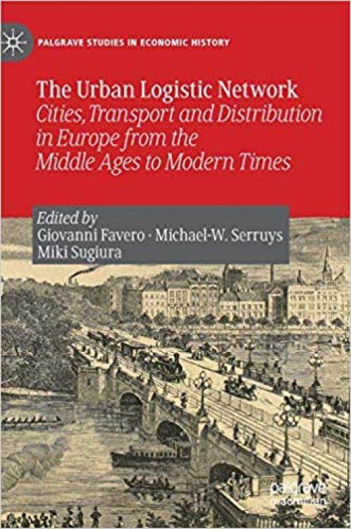 The Urban Logistic Network: Cities, Transport and Distribution in Europe from the Middle Ages to Modern Times (Palgrave Studies in Economic History) - 3030275981