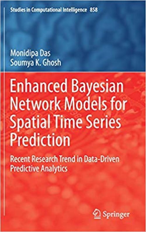 Enhanced Bayesian Network Models for Spatial Time Series Prediction: Recent Research Trend in Data-Driven Predictive Analytics (Studies in Computational Intelligence) - 3030277488