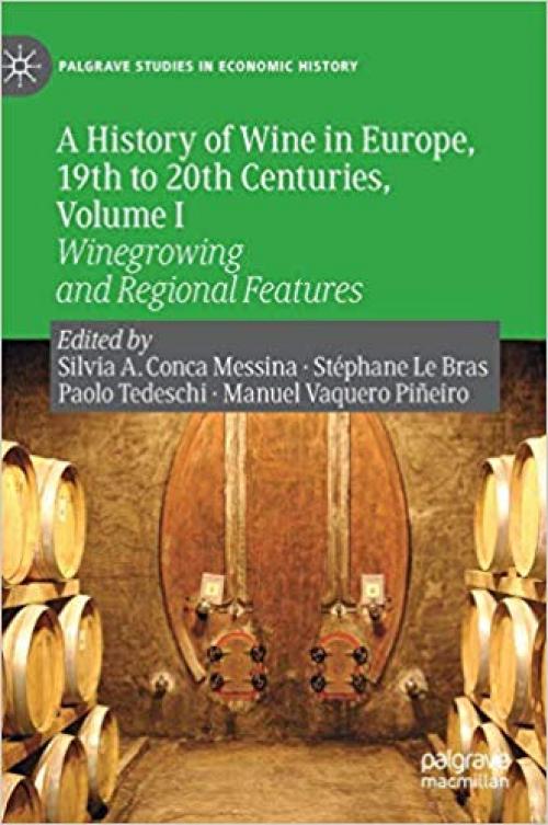 A History of Wine in Europe, 19th to 20th Centuries, Volume I: Winegrowing and Regional Features (Palgrave Studies in Economic History) - 3030277712