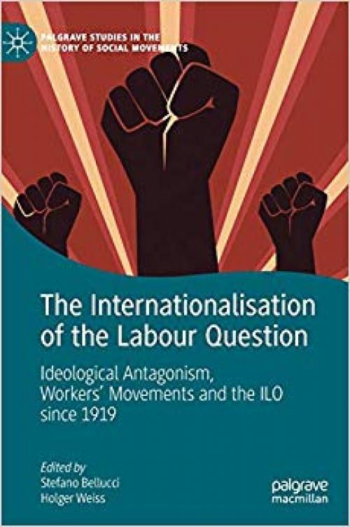 The Internationalisation of the Labour Question: Ideological Antagonism, Workers’ Movements and the ILO since 1919 (Palgrave Studies in the History of Social Movements) - 3030282341