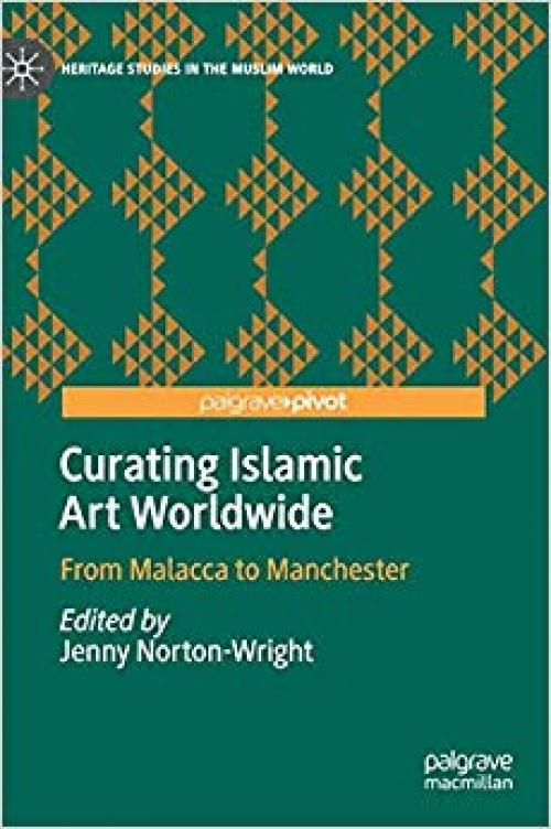 Curating Islamic Art Worldwide: From Malacca to Manchester (Heritage Studies in the Muslim World) - 303028879X