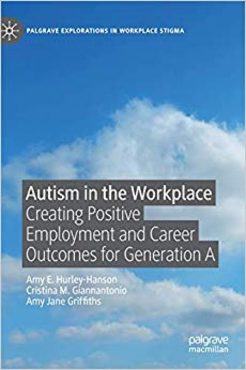 Autism in the Workplace: Creating Positive Employment and Career Outcomes for Generation A (Palgrave Explorations in Workplace Stigma) - 3030290484