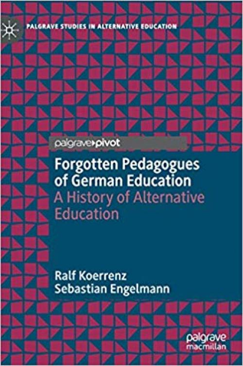 Forgotten Pedagogues of German Education: A History of Alternative Education (Palgrave Studies in Alternative Education) - 3030295699