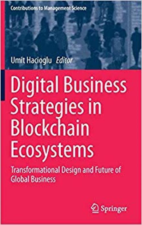 Digital Business Strategies in Blockchain Ecosystems: Transformational Design and Future of Global Business (Contributions to Management Science) - 3030297381