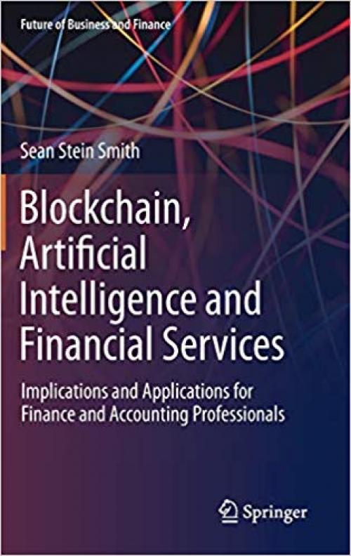 Blockchain, Artificial Intelligence and Financial Services: Implications and Applications for Finance and Accounting Professionals (Future of Business and Finance) - 3030297608