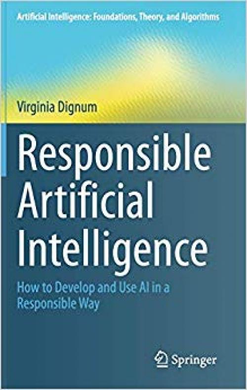 Responsible Artificial Intelligence: How to Develop and Use AI in a Responsible Way (Artificial Intelligence: Foundations, Theory, and Algorithms) - 3030303705