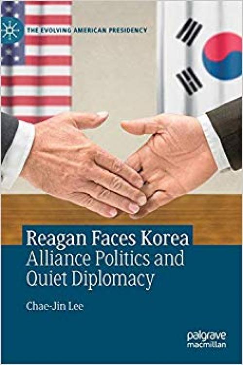 Reagan Faces Korea: Alliance Politics and Quiet Diplomacy (The Evolving American Presidency) - 303030499X