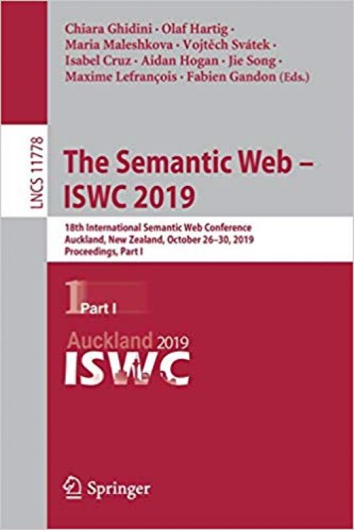 The Semantic Web – ISWC 2019: 18th International Semantic Web Conference, Auckland, New Zealand, October 26–30, 2019, Proceedings, Part I (Lecture Notes in Computer Science) - 3030307921