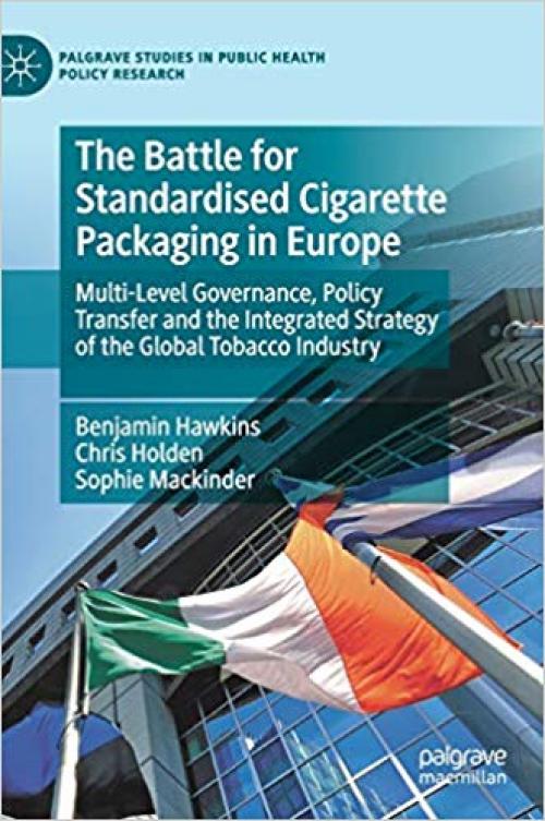 The Battle for Standardised Cigarette Packaging in Europe: Multi-Level Governance, Policy Transfer and the Integrated Strategy of the Global Tobacco ... Studies in Public Health Policy Research) - 3030310337