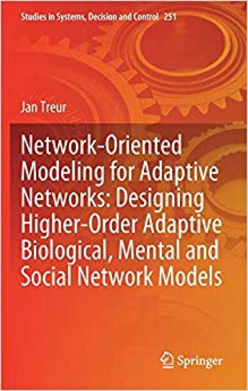 Network-Oriented Modeling for Adaptive Networks: Designing Higher-Order Adaptive Biological, Mental and Social Network Models (Studies in Systems, Decision and Control) - 3030314448