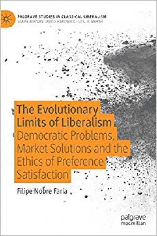 The Evolutionary Limits of Liberalism: Democratic Problems, Market Solutions and the Ethics of Preference Satisfaction (Palgrave Studies in Classical Liberalism) - 3030314952