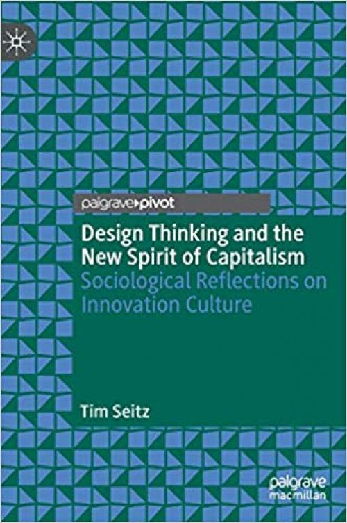 Design Thinking and the New Spirit of Capitalism: Sociological Reflections on Innovation Culture - 3030317145