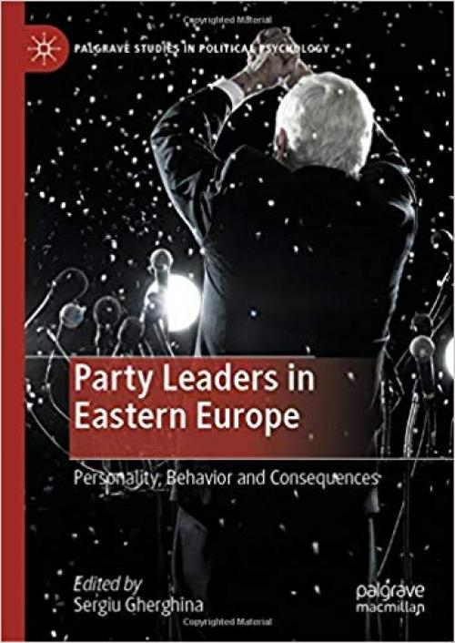 Party Leaders in Eastern Europe: Personality, Behavior and Consequences (Palgrave Studies in Political Psychology) - 3030320243