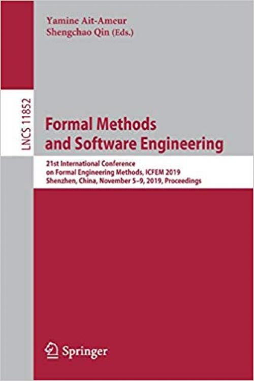 Formal Methods and Software Engineering: 21st International Conference on Formal Engineering Methods, ICFEM 2019, Shenzhen, China, November 5–9, 2019, Proceedings (Lecture Notes in Computer Science) - 3030324087