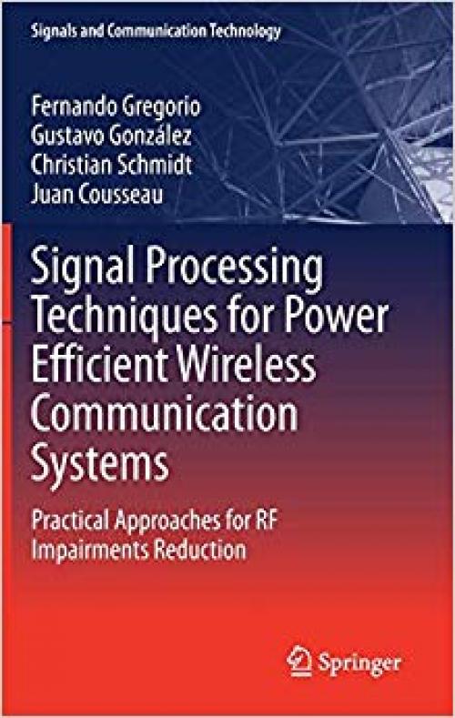 Signal Processing Techniques for Power Efficient Wireless Communication Systems: Practical Approaches for RF Impairments Reduction (Signals and Communication Technology) - 3030324362