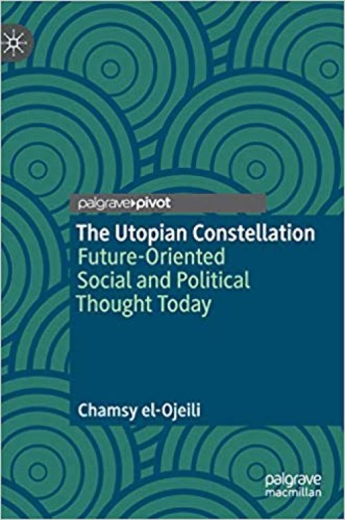 The Utopian Constellation: Future-Oriented Social and Political Thought Today - 3030325156