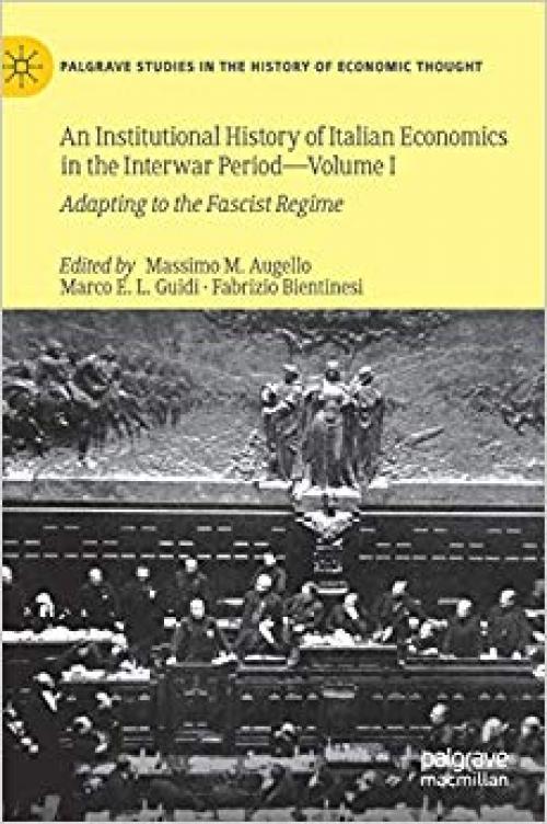 An Institutional History of Italian Economics in the Interwar Period ― Volume I: Adapting to the Fascist Regime (Palgrave Studies in the History of Economic Thought) - 3030329798